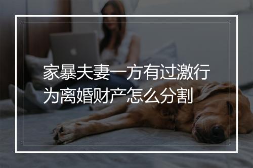 家暴夫妻一方有过激行为离婚财产怎么分割