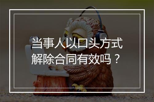当事人以口头方式解除合同有效吗？