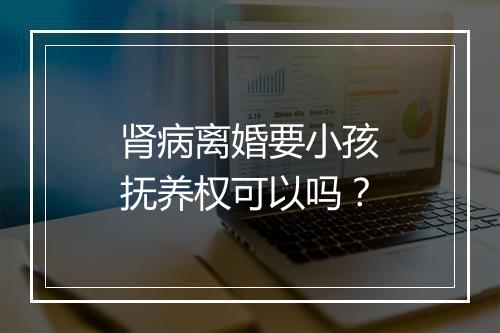 肾病离婚要小孩抚养权可以吗？