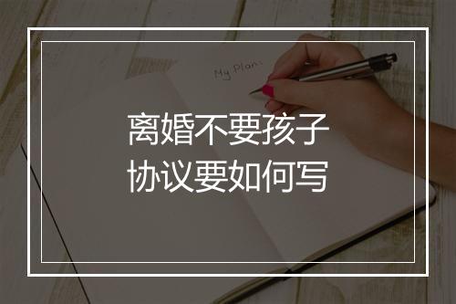 离婚不要孩子协议要如何写