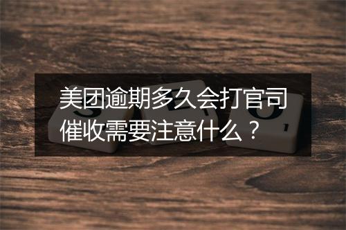美团逾期多久会打官司催收需要注意什么？