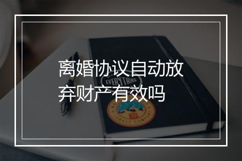 离婚协议自动放弃财产有效吗