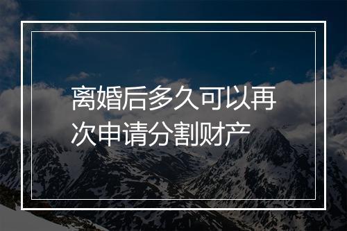 离婚后多久可以再次申请分割财产