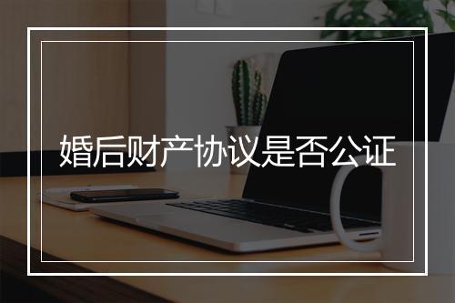 婚后财产协议是否公证