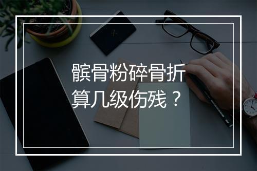 髌骨粉碎骨折算几级伤残？