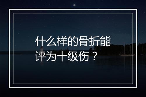 什么样的骨折能评为十级伤？