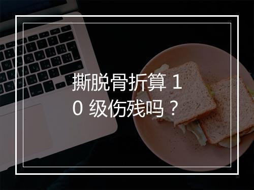 撕脱骨折算 10 级伤残吗？
