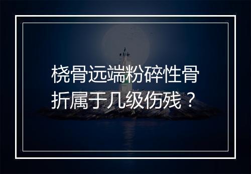 桡骨远端粉碎性骨折属于几级伤残？