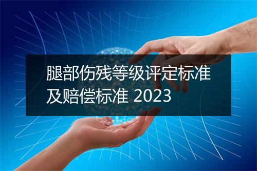 腿部伤残等级评定标准及赔偿标准 2023