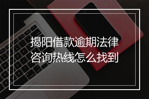 揭阳借款逾期法律咨询热线怎么找到