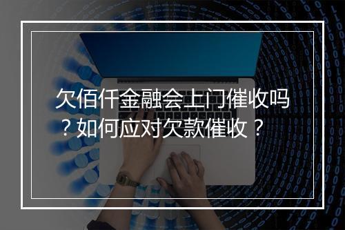 欠佰仟金融会上门催收吗？如何应对欠款催收？