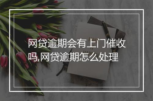 网贷逾期会有上门催收吗,网贷逾期怎么处理