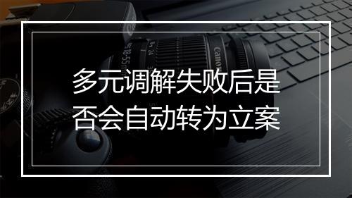 多元调解失败后是否会自动转为立案
