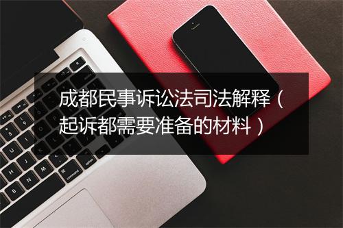 成都民事诉讼法司法解释（起诉都需要准备的材料）