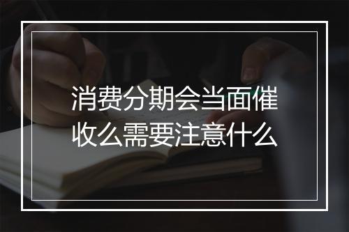 消费分期会当面催收么需要注意什么