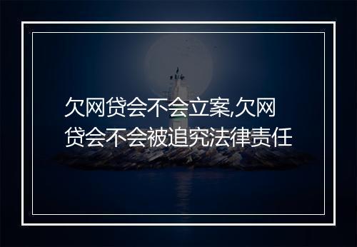 欠网贷会不会立案,欠网贷会不会被追究法律责任
