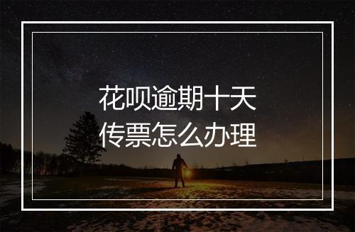 花呗逾期十天传票怎么办理