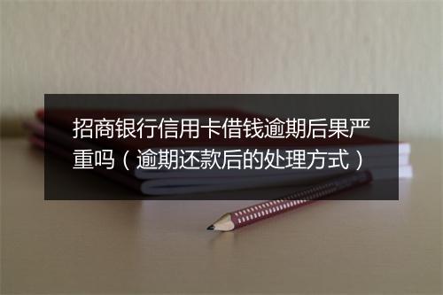 招商银行信用卡借钱逾期后果严重吗（逾期还款后的处理方式）
