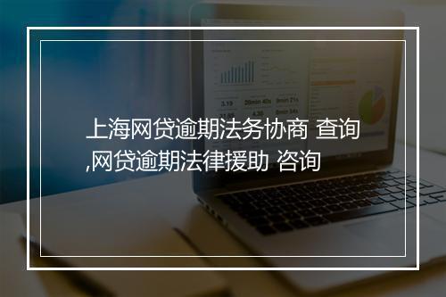 上海网贷逾期法务协商 查询,网贷逾期法律援助 咨询