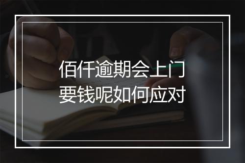 佰仟逾期会上门要钱呢如何应对