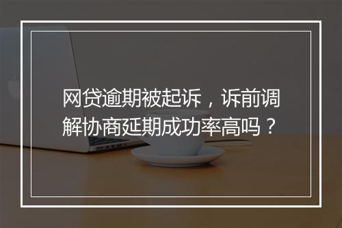 网贷逾期被起诉，诉前调解协商延期成功率高吗？
