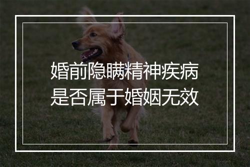 婚前隐瞒精神疾病是否属于婚姻无效