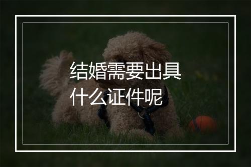 结婚需要出具什么证件呢