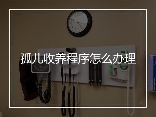 孤儿收养程序怎么办理