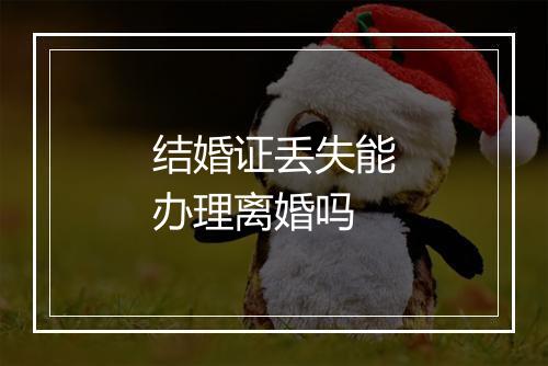 结婚证丢失能办理离婚吗