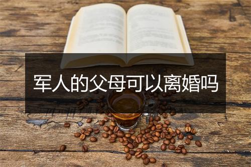 军人的父母可以离婚吗