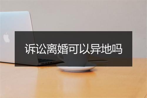 诉讼离婚可以异地吗
