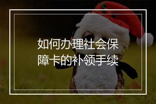 如何办理社会保障卡的补领手续