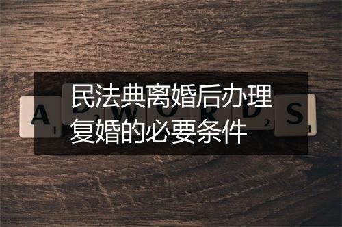 民法典离婚后办理复婚的必要条件