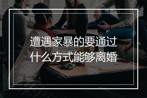 遭遇家暴的要通过什么方式能够离婚
