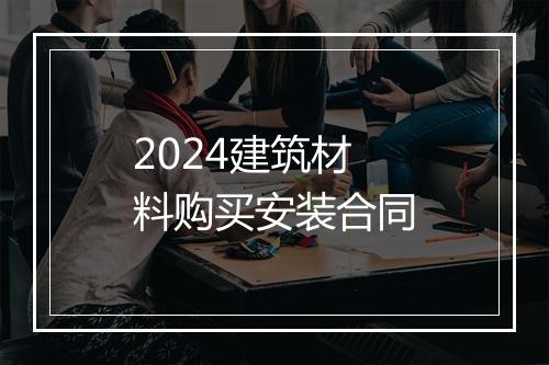 2024建筑材料购买安装合同