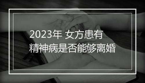 2023年 女方患有精神病是否能够离婚
