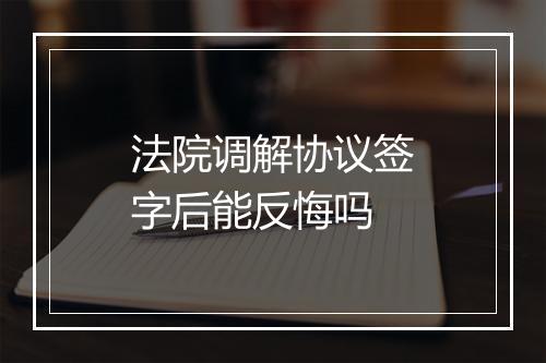 法院调解协议签字后能反悔吗