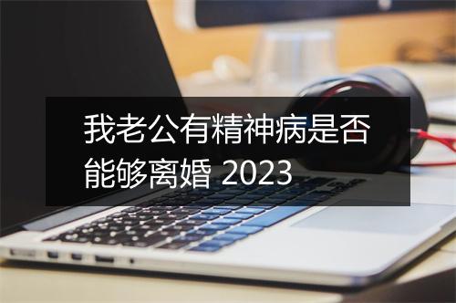 我老公有精神病是否能够离婚 2023