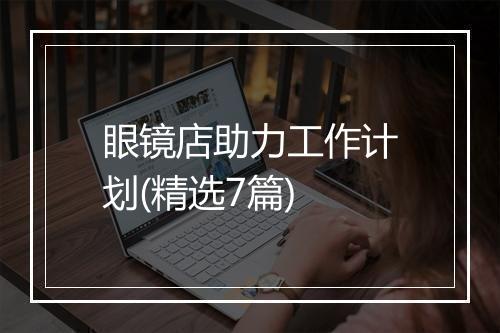 眼镜店助力工作计划(精选7篇)