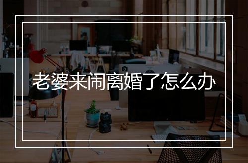 老婆来闹离婚了怎么办