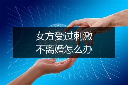 女方受过刺激不离婚怎么办