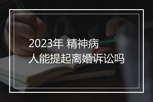 2023年 精神病人能提起离婚诉讼吗