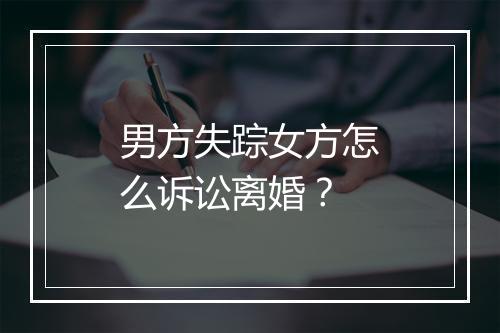 男方失踪女方怎么诉讼离婚？