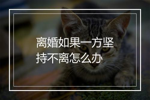 离婚如果一方坚持不离怎么办