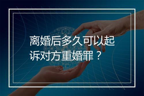 离婚后多久可以起诉对方重婚罪？