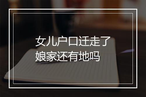 女儿户口迁走了娘家还有地吗