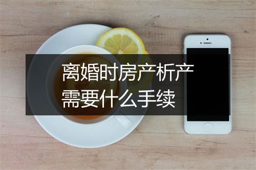 离婚时房产析产需要什么手续