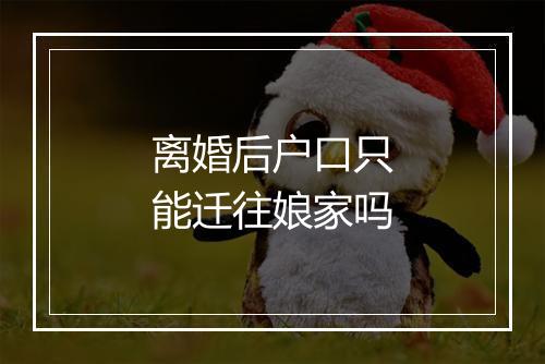 离婚后户口只能迁往娘家吗