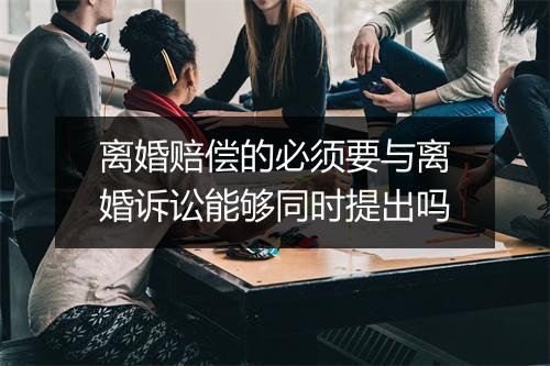 离婚赔偿的必须要与离婚诉讼能够同时提出吗