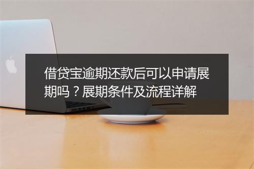 借贷宝逾期还款后可以申请展期吗？展期条件及流程详解